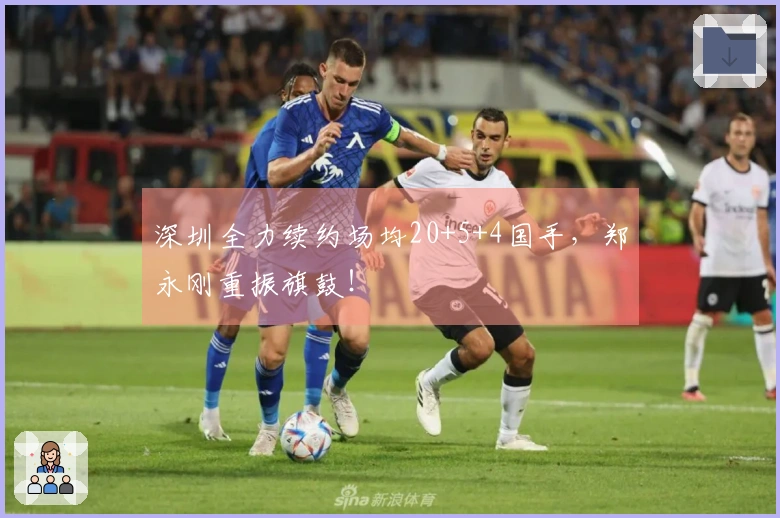 深圳全力续约场均20+5+4国手，郑永刚重振旗鼓！